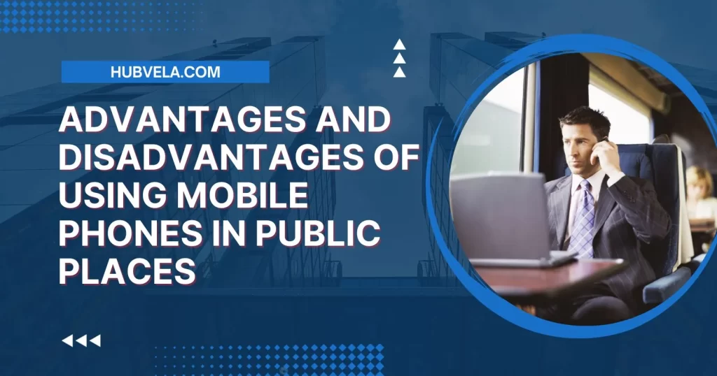Advantages and Disadvantages of Using Mobile Phones in Public Places